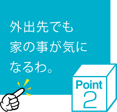 外出先でも家の事が気になるわ。