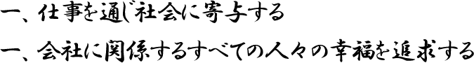 一、仕事を通じ社会に寄与する　一、会社に関係するすべての人々の幸福を追求する